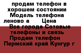продам телефон в хорошем состоянии › Модель телефона ­ леново а319 › Цена ­ 4 200 - Все города Сотовые телефоны и связь » Продам телефон   . Пермский край,Кунгур г.